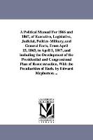 A Political Manual for 1866 and 1867, of Executive, Legislative, Judicial, Politico-Military, and General Facts, from April 15, 1865, to April 1, 1867