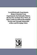 Lowell Hydraulic Experiments. Being a Selection from Experiements on Hydraulic Motors, on the Flow of Water Over Weirs, in Open Canals of Uniform Rect