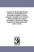 A Treatise on the Principal Diseases of the Eyes, Including Diseases of the Eyelids, Conjunctiva, Cornea, Sclerotica, Crystalline Lens, Choroid, Retin