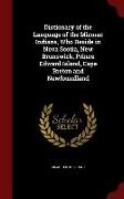 Dictionary of the Language of the Micmac Indians, Who Reside in Nova Scotia, New Brunswick, Prince Edward Island, Cape Breton and Newfoundland