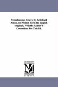 Miscellaneous Essays. by Archibald Alison. Re Printed Form the English Originals, with the Author's Corrections for This Ed