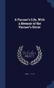 A Farmer's Life, with a Memoir of the Farmer's Sister
