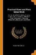 Practical Sheet and Plate Metal Work: For the Use of Boilermakers, Braziers, Coppersmiths, Ironworkers, Plumbers, Sheet Metalworkers, Tinsmiths, White