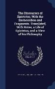 The Discourses of Epictetus, With the Encheiridion and Fragments. Translated, with Notes, a Life of Epictetus, and a View of His Philosophy