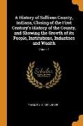 A History of Sullivan County, Indiana, Closing of the First Century's History of the County, and Showing the Growth of Its People, Institutions, Indus