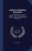 Guide to Charleston Illustrated: Being a Sketch of the History of Charleston, S. C. with Some Account of Its Present Condition, with Numerous Engravin