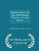 Illustrations of the Huttonian Theory of the Earth. - Scholar's Choice Edition