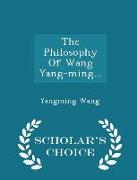 The Philosophy of Wang Yang-Ming... - Scholar's Choice Edition