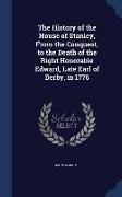 The History of the House of Stanley, from the Conquest, to the Death of the Right Honorable Edward, Late Earl of Derby, in 1776