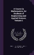 A Course in Mathematics, for Students of Engineering and Applied Science, Volume 1