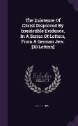 The Existence Of Christ Disproved By Irresistible Evidence, In A Series Of Letters, From A German Jew. [30 Letters]