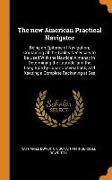 The New American Practical Navigator: Being an Epitome of Navigation, Containing All the Tables Necessary to Be Used with the Nautical Almanac in Dete