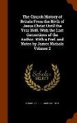 The Church History of Britain from the Birth of Jesus Christ Until the Year 1648. with the Last Corrections of the Author. with a Pref. and Notes by J