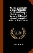 Surgical Experiences in South Africa 1899-1900, Being Mainly a Clinical Study of the Nature and Effects of Injuries Produced by Bullets of Small Calib