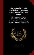 Sketches of Frontier and Indian Life On the Upper Missouri & Great Plains: Embracing the Author's Personal Recollections of Noted Frontier Characters