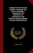 A Reprint of the Country Builder's Assistant, the American Builder's Companion, the Rudiments of Architecture, the Practical House Carpenter, Practice