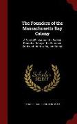 The Founders of the Massachusetts Bay Colony: A Careful Research of the Earliest Records of Many of the Foremost Settlers of the New England Colony