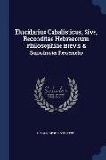 Elucidarius Cabalisticus, Sive, Reconditae Hebraeorum Philosophiae Brevis & Succincta Recensio