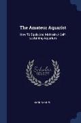 The Amateur Aquarist: How to Equip and Maintain a Self-Sustaining Aquarium