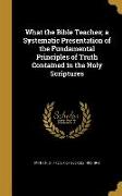 What the Bible Teaches, a Systematic Presentation of the Fundamental Principles of Truth Contained in the Holy Scriptures