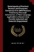 Encyclopedia of Practical Receipts and Processes. Containing Over 6400 Receipts, Embracing Thorough Information, in Plain Language, Applicable to Almo