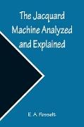 The Jacquard Machine Analyzed and Explained , With an appendix on the preparation of jacquard cards, and practical hints to learners of jacquard designing