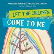 Let the Children Come to Me: Nurturing Anabaptist Faith Within Families