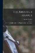 The Amateur Trapper: a Complete Guide to the Arts of Trapping, Snaring and Netting