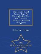 Battle Field and Prison Pen: Or Through the War, and Thrice a Prisoner in Rebel Dungeons - War College Series