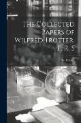 The Collected Papers of Wilfred Trotter, F. R. S