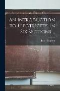 An Introduction to Electricity. In Six Sections