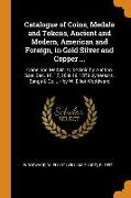 Catalogue of Coins, Medals and Tokens, Ancient and Modern, American and Foreign, in Gold Silver and Copper ...: Coins and Medals, To Be Sold by Auctio