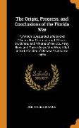 The Origin, Progress, and Conclusions of the Florida War: To Which Is Appended a Record of Officers, Non-Commissioned Officers, Musicians, and Private