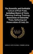 The Scientific and Profitable Culture of Fruit Trees, Including Choice of Trees, Planting, Grafting, Training, Restoration of Unfruitful Trees, Gather