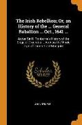 The Irish Rebellion, Or, an History of the ... General Rebellion ... Oct., 1641 ...: Added Sir H. Tichborne's History of the Siege of Drogheda ... As