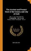 The Ancient and Present State of the County and City of Cork: Containing a Natural, Civil, Ecclesiastical, Historical and Topographical Description Th