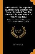 A Narrative of the Important and Interesting Events in the History of Ireland from the Invasion of the Milesians to the Present Time: With a Concise A