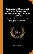 Antiquarian, Ethnological, and Other Researches in New Granada, Equador, Peru and Chili: With Observations on the Pre-Incarial, Incarial and Other Mon