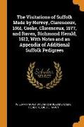 The Visitations of Suffolk Made by Hervey, Clarenceux, 1561, Cooke, Clarenceux, 1577, and Raven, Richmond Herald, 1612, with Notes and an Appendix of