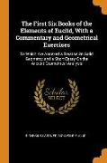 The First Six Books of the Elements of Euclid, with a Commentary and Geometrical Exercises: To Which Are Annexed a Treatise on Solid Geometry, and a S