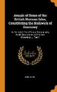 Annals of Some of the British Norman Isles, Constituting the Bailiwick of Guernsey: As Collected From Private Manuscripts, Public Documents and Former