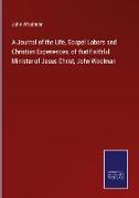 A Journal of the Life, Gospel Labors and Christian Experiences, of that Faithful Minister of Jesus Christ, John Woolman