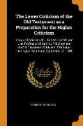 The Lower Criticism of the Old Testament as a Preparation for the Higher Criticism: Inaugural Address of ... Robert Dick Wilson ... as Professor of Se