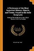 A Dictionary of the Most Important Names, Objects, and Terms, Found in the Holy Scriptures: Intended Principally for Sunday-School Teachers and Bible