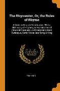 The Rhymester, Or, the Rules of Rhyme: A Guide to English Versification. With a Dictionary of Rhymes, an Examination of Classical Measures, and Commen