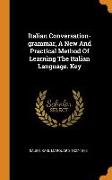 Italian Conversation-Grammar, a New and Practical Method of Learning the Italian Language. Key