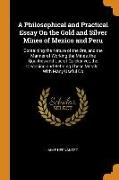 A Philosophical and Practical Essay on the Gold and Silver Mines of Mexico and Peru: Containing the Nature of the Ore, and the Manner of Working the M