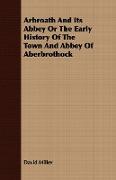 Arbroath and Its Abbey or the Early History of the Town and Abbey of Aberbrothock