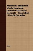 Arithmetic Simplified Whole Numbers - Common Fractions - Decimals - Proportion - Use of Formulas