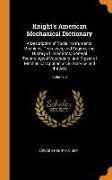 Knight's American Mechanical Dictionary: A Description of Tools, Instruments, Machines, Processes, and Engineering, History of Inventions, General Tec